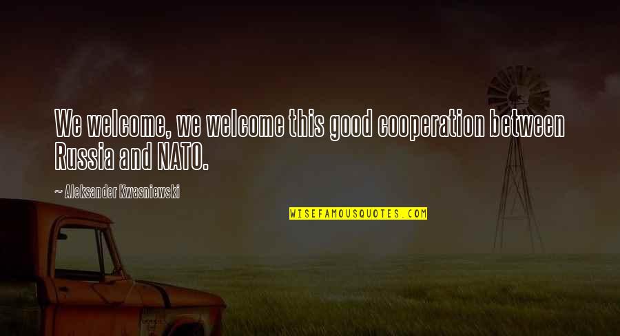 Nato Quotes By Aleksander Kwasniewski: We welcome, we welcome this good cooperation between Nato Quotes By Aleksander Kwasniewski: We welcome, we welcome this good cooperation between