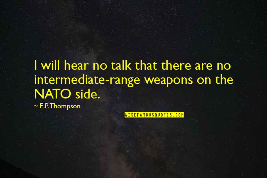 Nato Quotes By E.P. Thompson: I will hear no talk that there are
