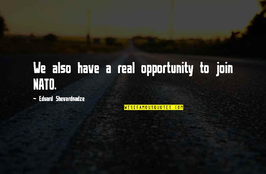 Nato Quotes By Eduard Shevardnadze: We also have a real opportunity to join Nato Quotes By Eduard Shevardnadze: We also have a real opportunity to join