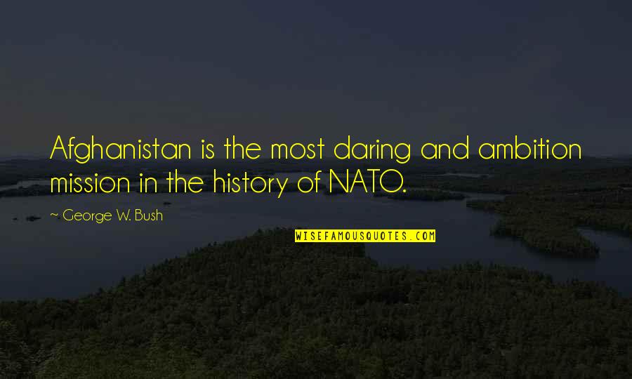 Nato Quotes By George W. Bush: Afghanistan is the most daring and ambition mission
