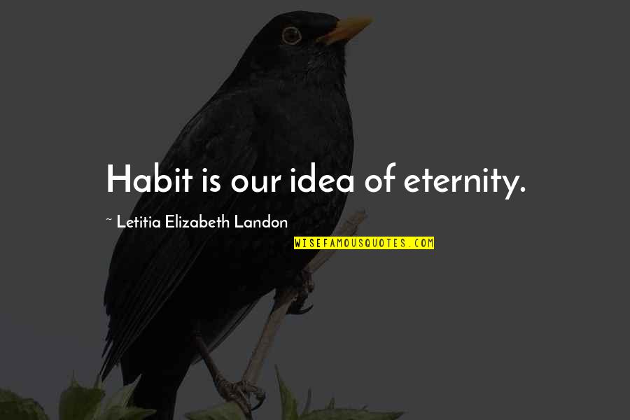 Natomas Quotes By Letitia Elizabeth Landon: Habit is our idea of eternity. Natomas Quotes By Letitia Elizabeth Landon: Habit is our idea of eternity.