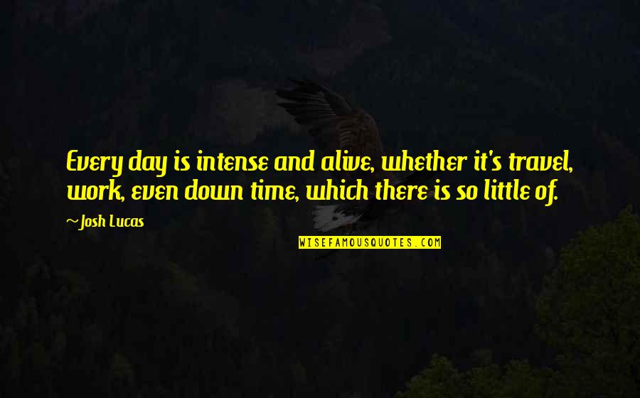 Natoora Quotes By Josh Lucas: Every day is intense and alive, whether it's