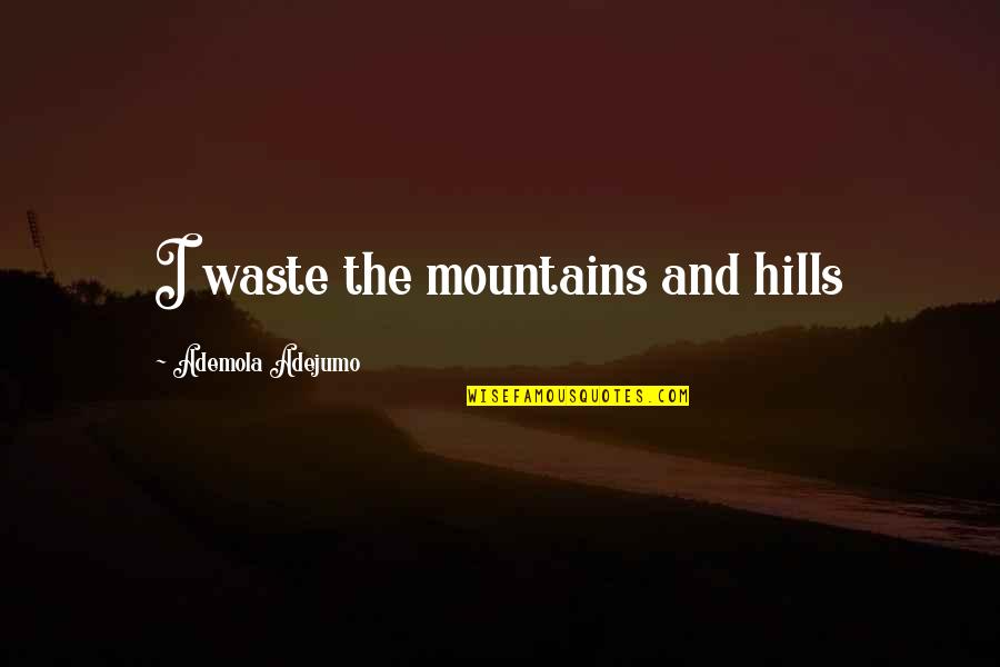 Nator Quotes By Ademola Adejumo: I waste the mountains and hills