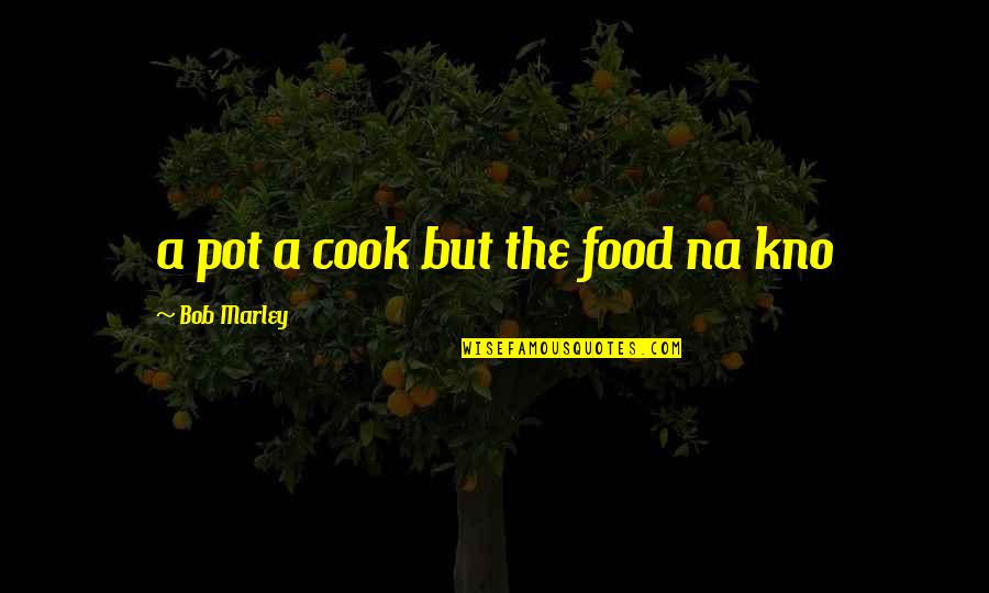 Na'toth Quotes By Bob Marley: a pot a cook but the food na