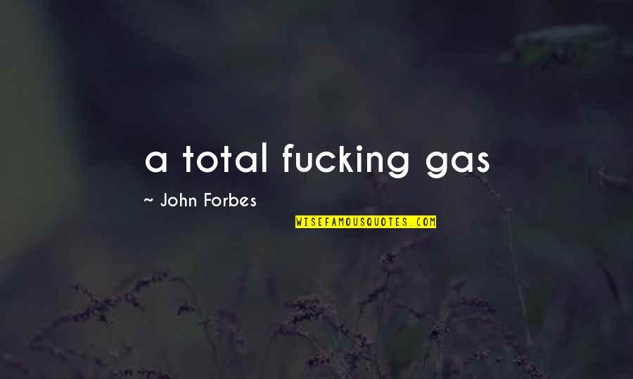 Natoya Quotes By John Forbes: a total fucking gas Natoya Quotes By John Forbes: a total fucking gas