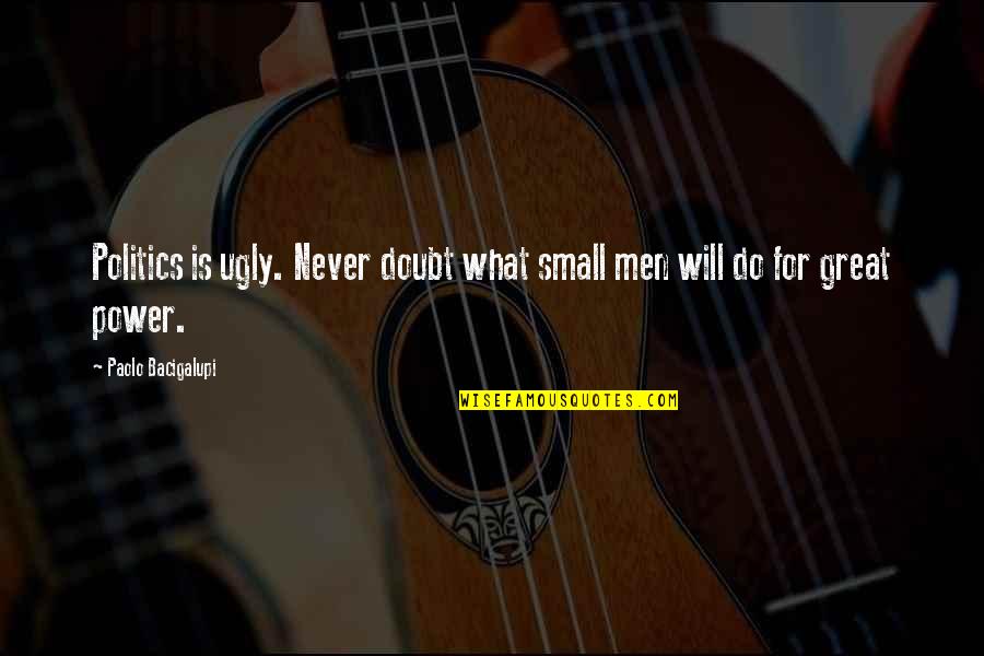 Natoyo Quotes By Paolo Bacigalupi: Politics is ugly. Never doubt what small men Natoyo Quotes By Paolo Bacigalupi: Politics is ugly. Never doubt what small men