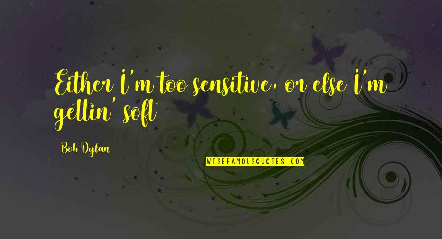 Natpu Pirivu Quotes By Bob Dylan: Either I'm too sensitive, or else I'm gettin'