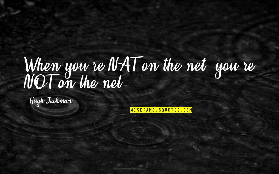 Nat'ral Quotes By Hugh Jackman: When you're NAT on the net, you're NOT Nat'ral Quotes By Hugh Jackman: When you're NAT on the net, you're NOT