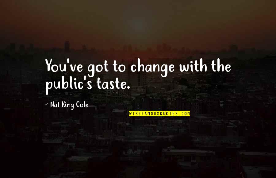 Nat'ral Quotes By Nat King Cole: You've got to change with the public's taste.