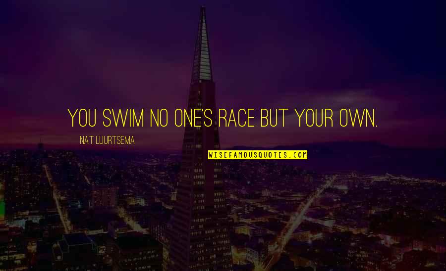 Nat'ral Quotes By Nat Luurtsema: You swim no one's race but your own. Nat'ral Quotes By Nat Luurtsema: You swim no one's race but your own.