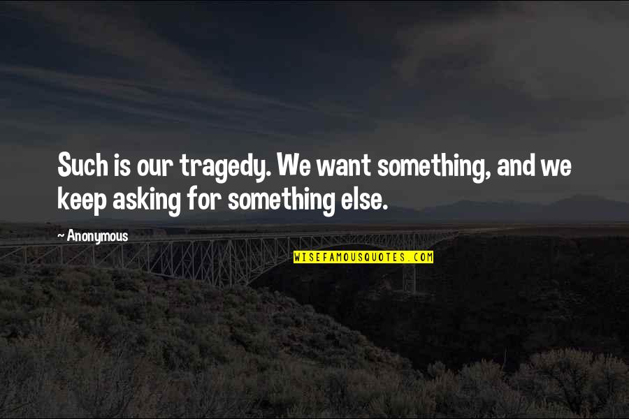 Natrotes Quotes By Anonymous: Such is our tragedy. We want something, and