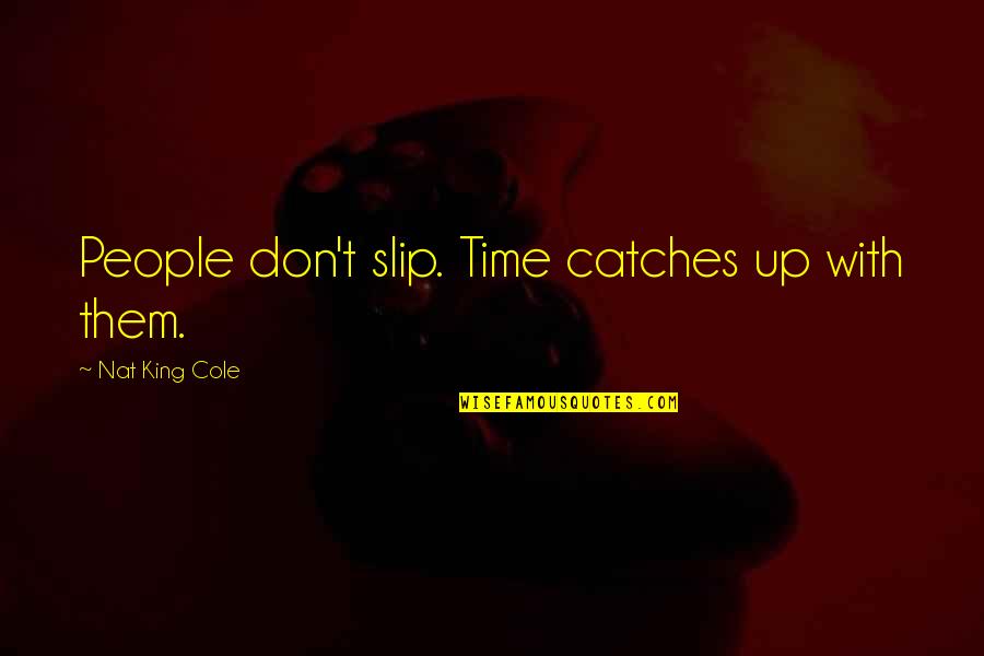 Nat's Quotes By Nat King Cole: People don't slip. Time catches up with them.