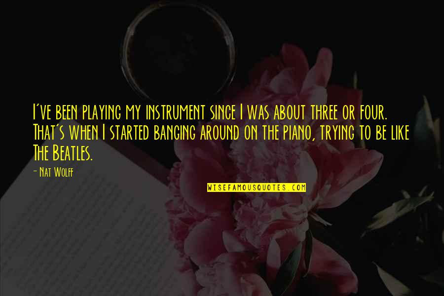 Nat's Quotes By Nat Wolff: I've been playing my instrument since I was
