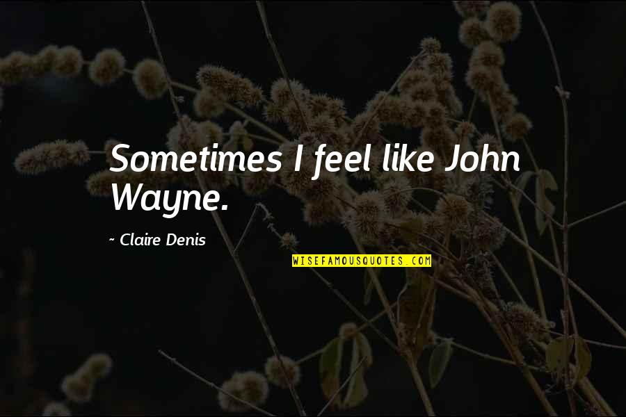 Natsu Dragion Quotes By Claire Denis: Sometimes I feel like John Wayne. Natsu Dragion Quotes By Claire Denis: Sometimes I feel like John Wayne.