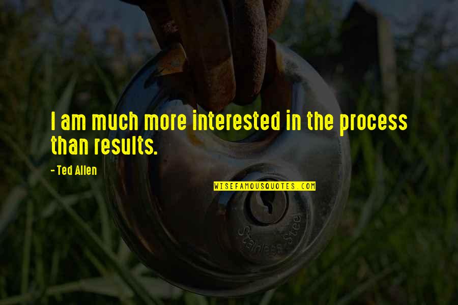 Natsuhiko Azuma Quotes By Ted Allen: I am much more interested in the process