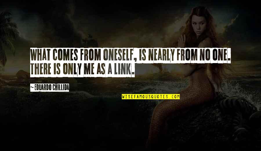 Natsukawa Quotes By Eduardo Chillida: What comes from oneself, is nearly from no