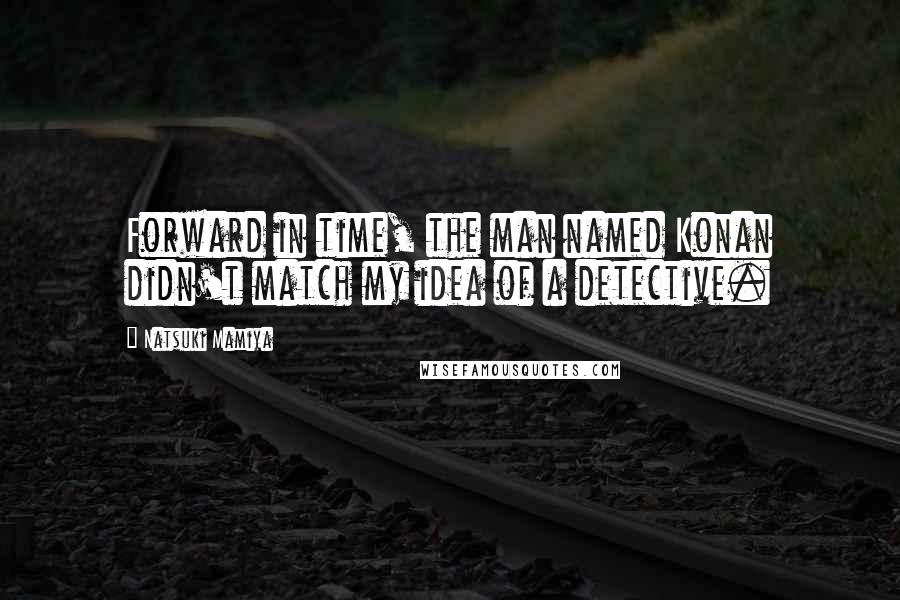 Natsuki Mamiya quotes: Forward in time, the man named Konan didn't match my idea of a detective.