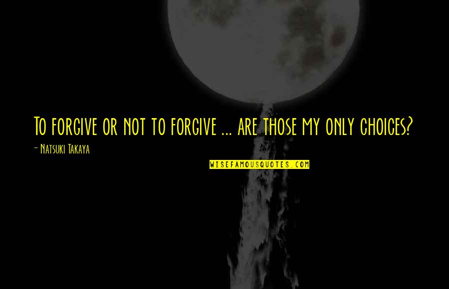 Natsuki Quotes By Natsuki Takaya: To forgive or not to forgive ... are