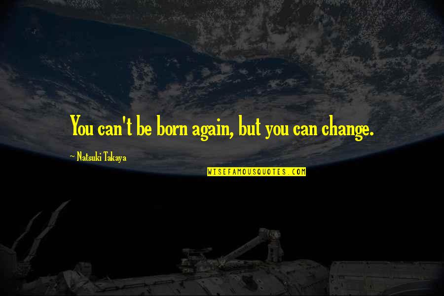 Natsuki Quotes By Natsuki Takaya: You can't be born again, but you can