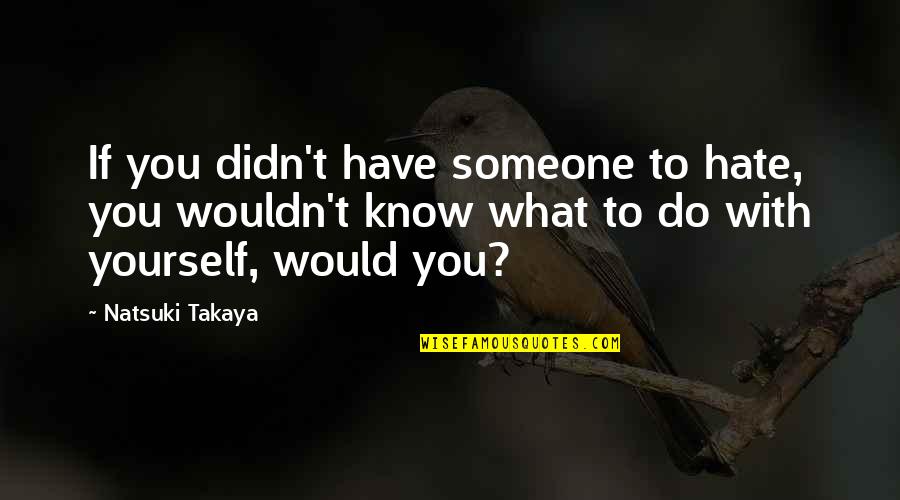 Natsuki Quotes By Natsuki Takaya: If you didn't have someone to hate, you Natsuki Quotes By Natsuki Takaya: If you didn't have someone to hate, you