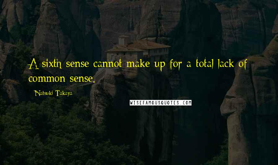 Natsuki Takaya quotes: A sixth sense cannot make up for a total lack of common sense. Natsuki Takaya quotes: A sixth sense cannot make up for a total lack of common sense.