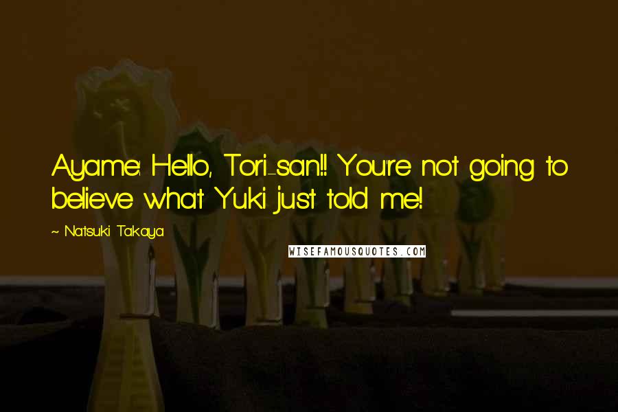 Natsuki Takaya quotes: Ayame: Hello, Tori-san!! You're not going to believe what Yuki just told me!