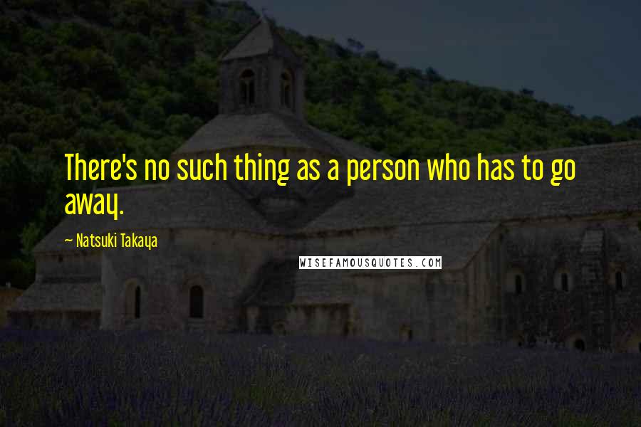Natsuki Takaya quotes: There's no such thing as a person who has to go away. Natsuki Takaya quotes: There's no such thing as a person who has to go away.