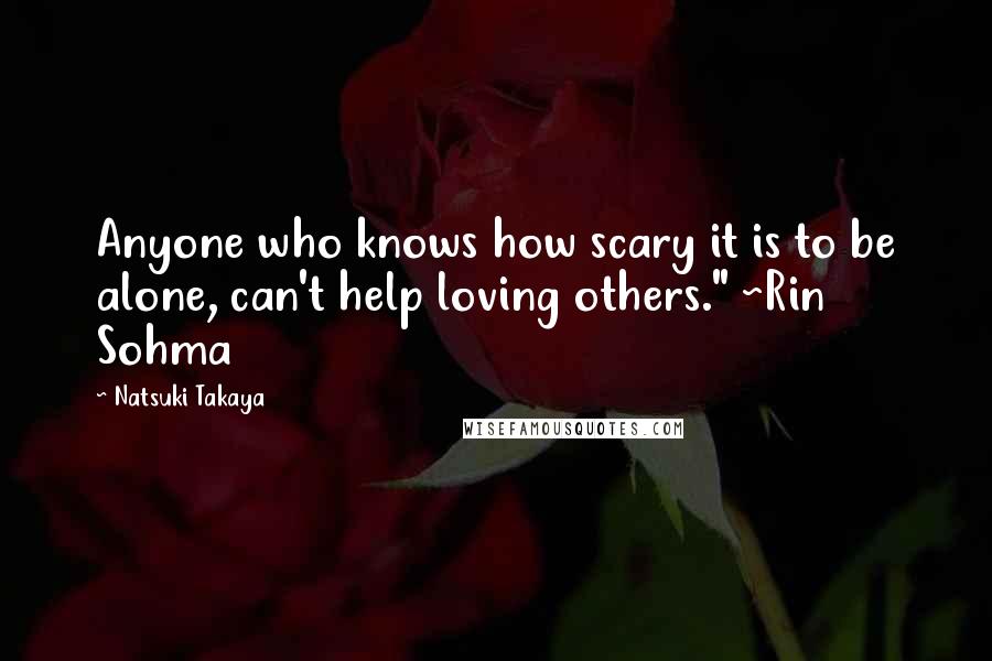 Natsuki Takaya quotes: Anyone who knows how scary it is to be alone, can't help loving others." ~Rin Sohma Natsuki Takaya quotes: Anyone who knows how scary it is to be alone, can't help loving others." ~Rin Sohma