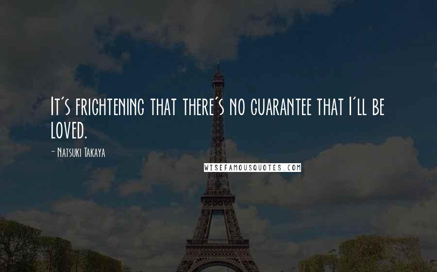 Natsuki Takaya quotes: It's frightening that there's no guarantee that I'll be loved.