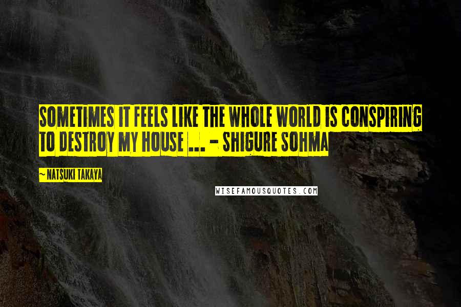 Natsuki Takaya quotes: Sometimes it feels like the whole world is conspiring to destroy my house ... - Shigure Sohma Natsuki Takaya quotes: Sometimes it feels like the whole world is conspiring to destroy my house ... - Shigure Sohma