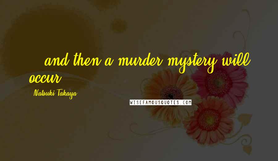 Natsuki Takaya quotes: ...and then a murder mystery will occur.