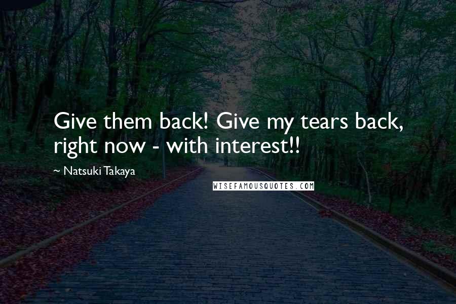 Natsuki Takaya quotes: Give them back! Give my tears back, right now - with interest!! Natsuki Takaya quotes: Give them back! Give my tears back, right now - with interest!!