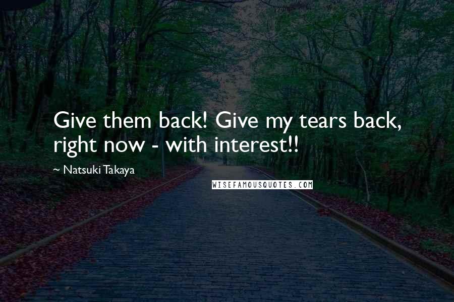 Natsuki Takaya quotes: Give them back! Give my tears back, right now - with interest!!