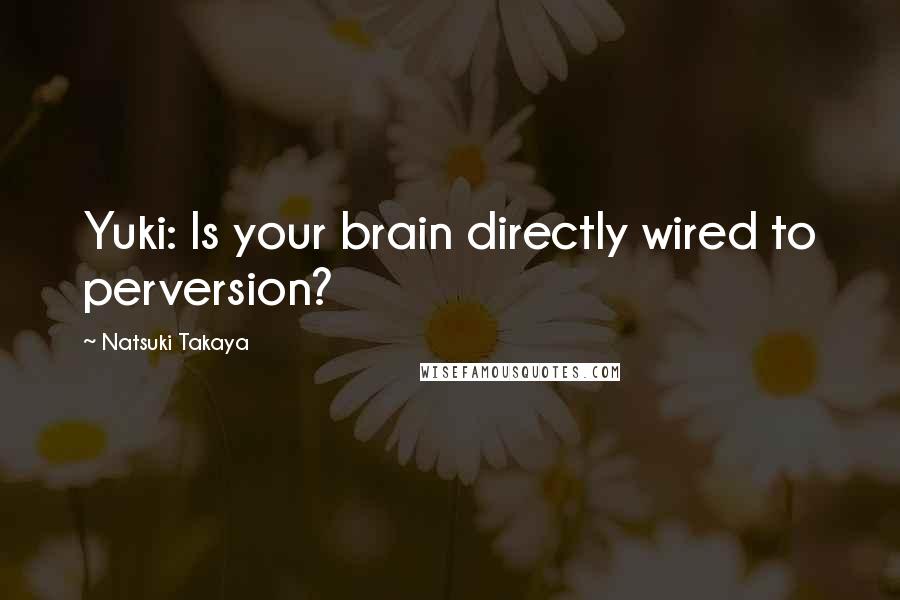 Natsuki Takaya quotes: Yuki: Is your brain directly wired to perversion?