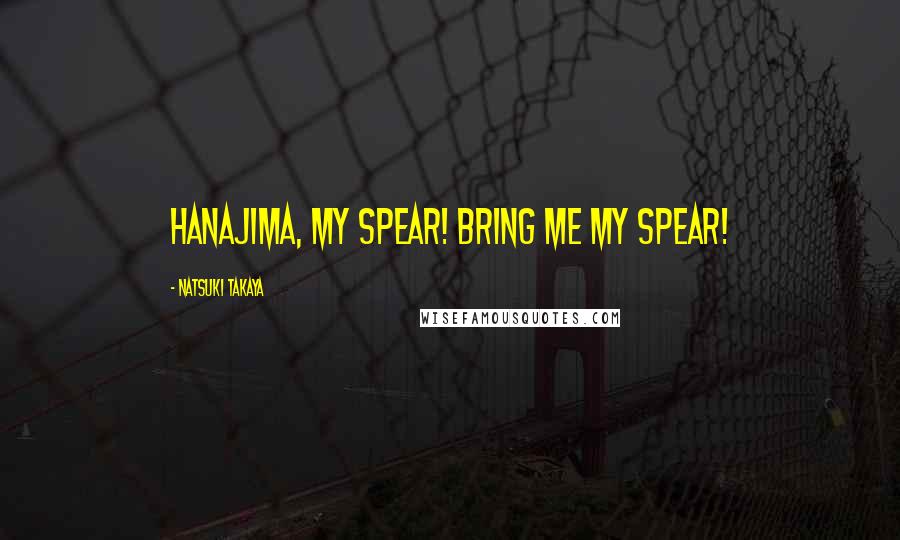 Natsuki Takaya quotes: Hanajima, my spear! Bring me my spear!