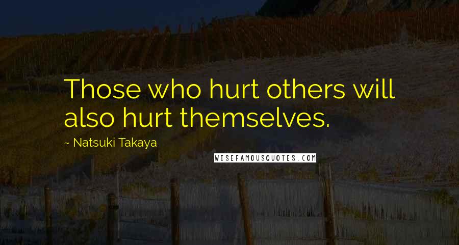 Natsuki Takaya quotes: Those who hurt others will also hurt themselves.