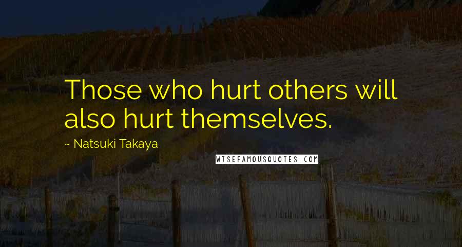 Natsuki Takaya quotes: Those who hurt others will also hurt themselves. Natsuki Takaya quotes: Those who hurt others will also hurt themselves.
