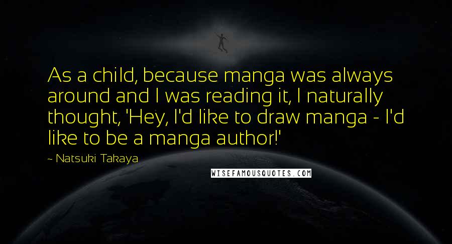 Natsuki Takaya quotes: As a child, because manga was always around and I was reading it, I naturally thought, 'Hey, I'd like to draw manga - I'd like to be a manga author!'