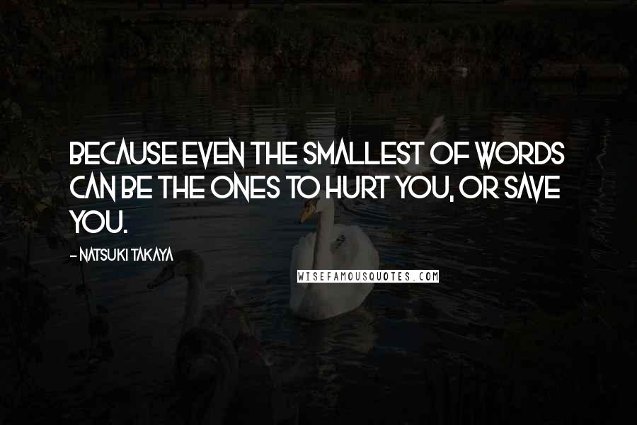 Natsuki Takaya quotes: Because even the smallest of words can be the ones to hurt you, or save you.