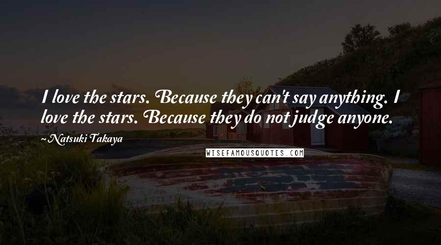 Natsuki Takaya quotes: I love the stars. Because they can't say anything. I love the stars. Because they do not judge anyone.