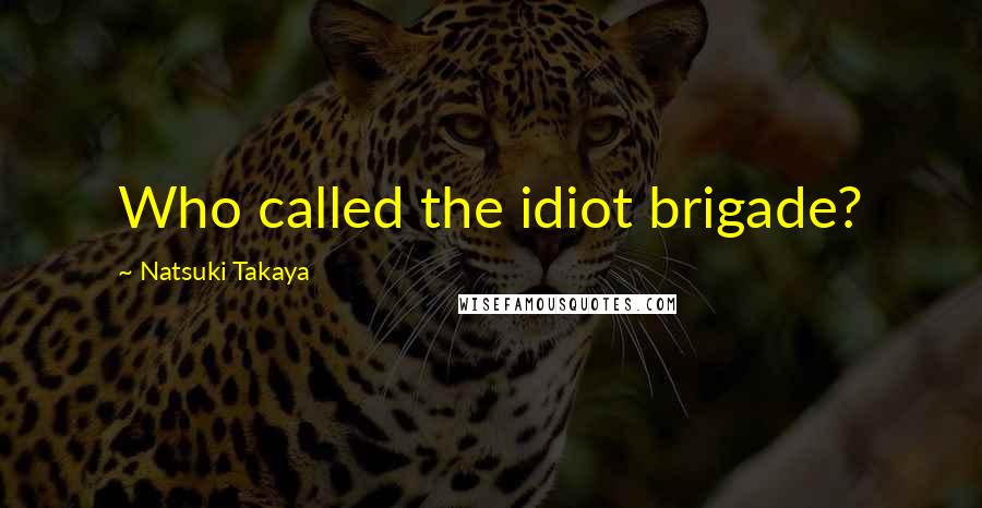 Natsuki Takaya quotes: Who called the idiot brigade?