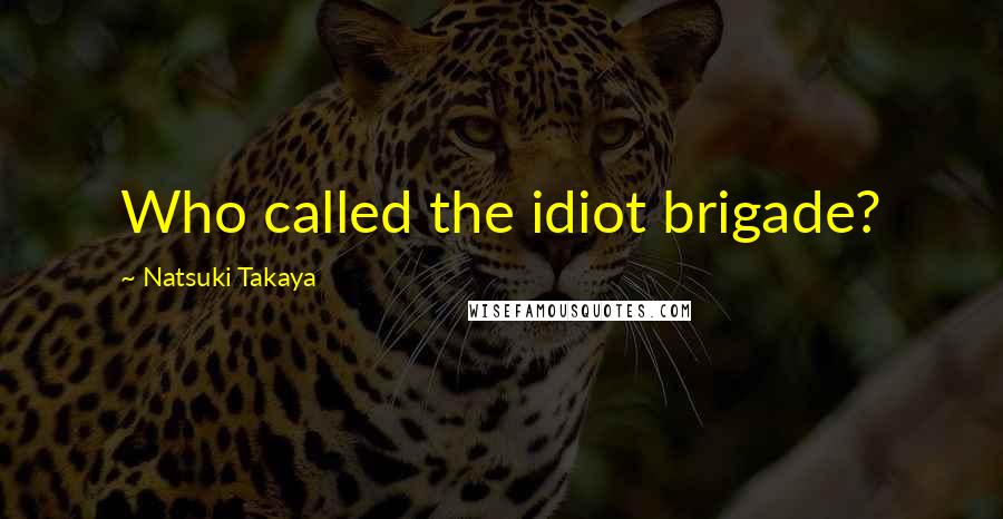 Natsuki Takaya quotes: Who called the idiot brigade? Natsuki Takaya quotes: Who called the idiot brigade?