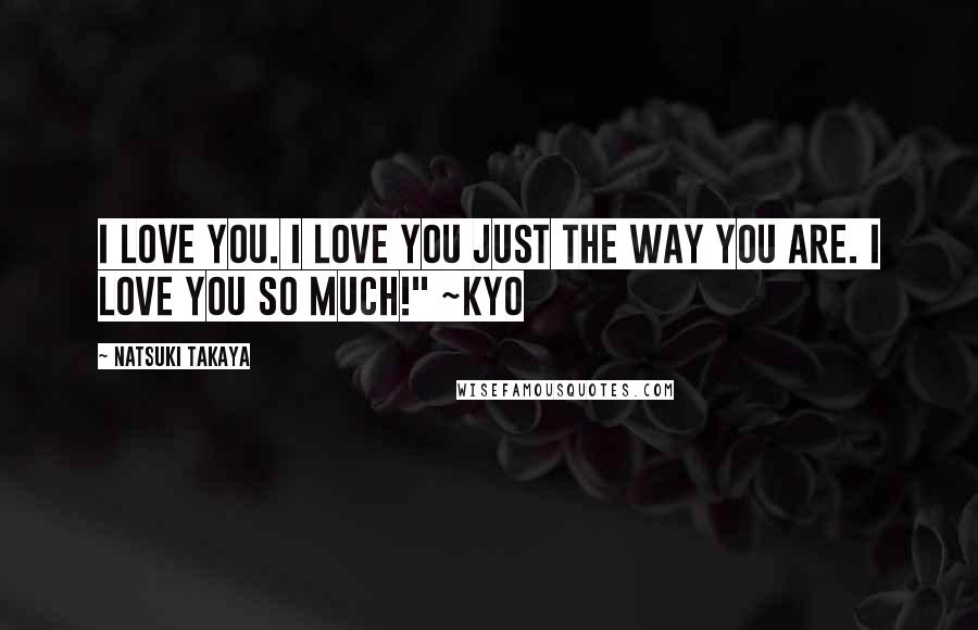 Natsuki Takaya quotes: I love you. I love you just the way you are. I love you so much!" ~Kyo Natsuki Takaya quotes: I love you. I love you just the way you are. I love you so much!" ~Kyo