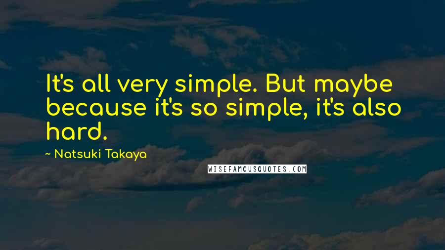 Natsuki Takaya quotes: It's all very simple. But maybe because it's so simple, it's also hard.