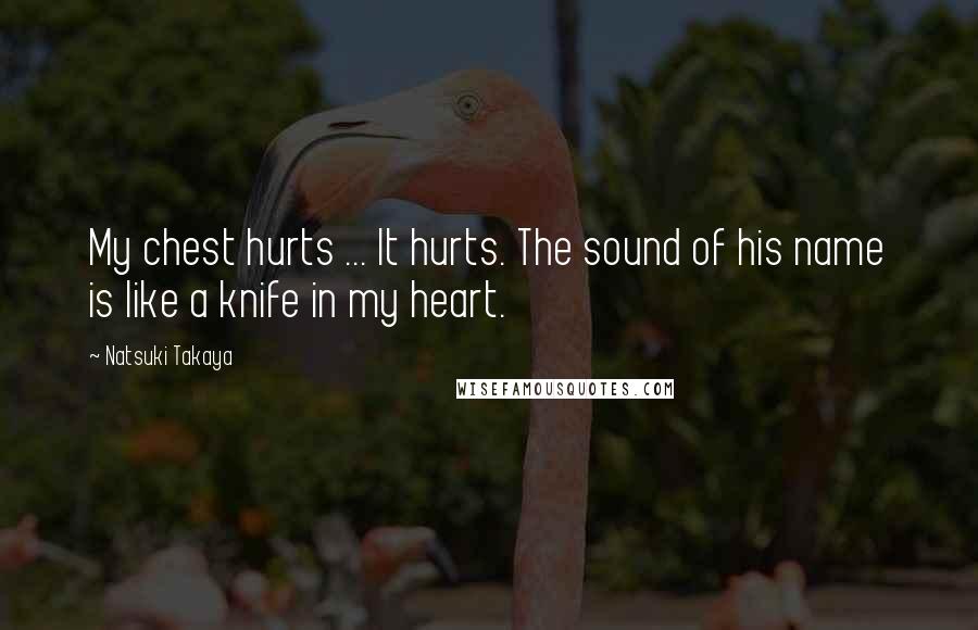 Natsuki Takaya quotes: My chest hurts ... It hurts. The sound of his name is like a knife in my heart.