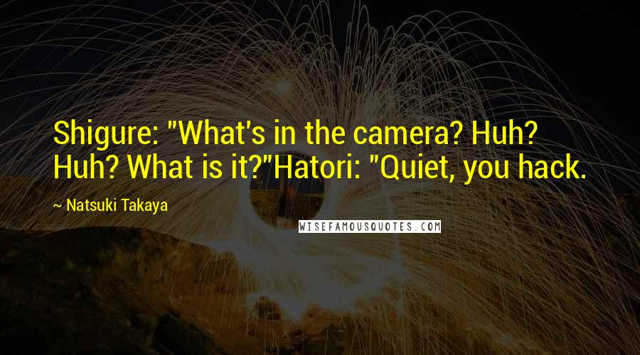 Natsuki Takaya quotes: Shigure: "What's in the camera? Huh? Huh? What is it?"Hatori: "Quiet, you hack.