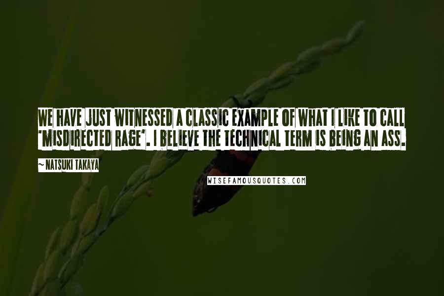 Natsuki Takaya quotes: We have just witnessed a classic example of what I like to call 'misdirected rage'. I believe the technical term is being an ass. Natsuki Takaya quotes: We have just witnessed a classic example of what I like to call 'misdirected rage'. I believe the technical term is being an ass.