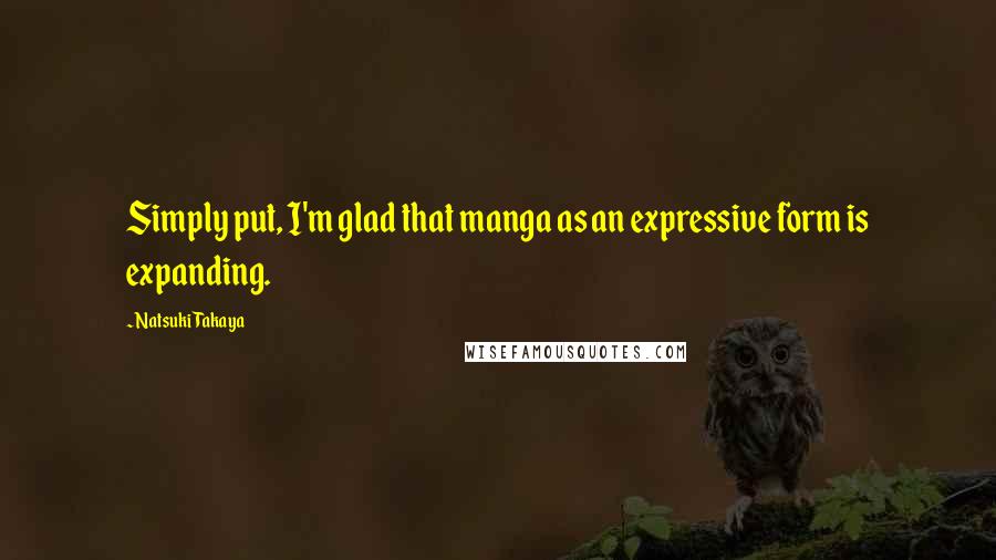 Natsuki Takaya quotes: Simply put, I'm glad that manga as an expressive form is expanding.