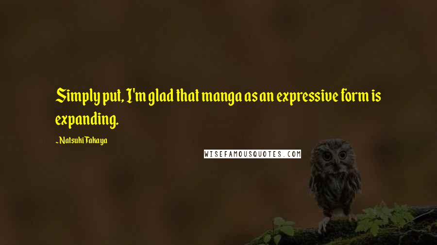 Natsuki Takaya quotes: Simply put, I'm glad that manga as an expressive form is expanding. Natsuki Takaya quotes: Simply put, I'm glad that manga as an expressive form is expanding.