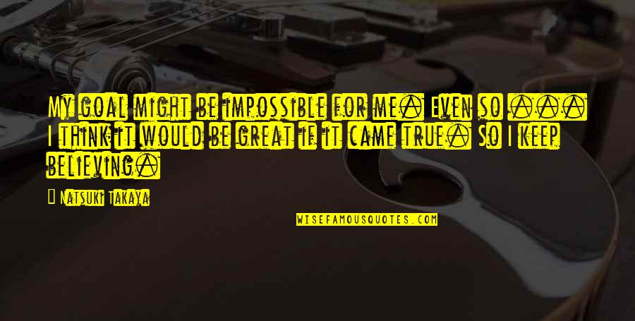 Natsuki Takaya Quotes By Natsuki Takaya: My goal might be impossible for me. Even Natsuki Takaya Quotes By Natsuki Takaya: My goal might be impossible for me. Even